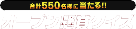 合計550名様に当たる!!オープン懸賞クイズ