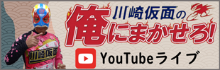 川崎仮面の「俺にまかせろ！」YouTubeライブ